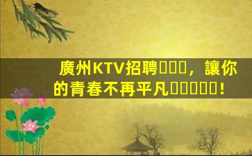 廣州KTV招聘，讓你的青春不再平凡！
